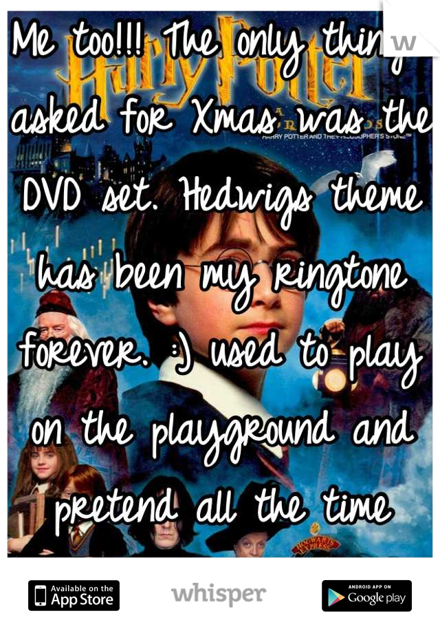Me too!!! The only thing I asked for Xmas was the DVD set. Hedwigs theme has been my ringtone forever. :) used to play on the playground and pretend all the time when I was younger! 