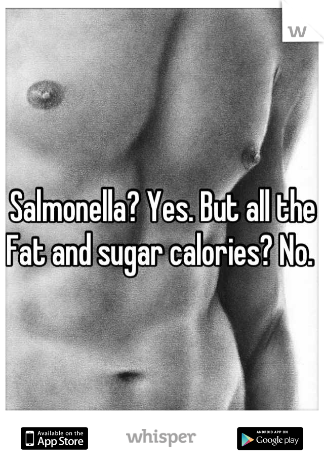 Salmonella? Yes. But all the Fat and sugar calories? No. 