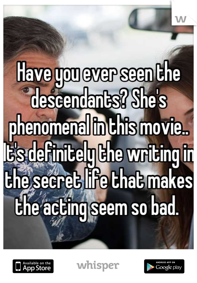Have you ever seen the descendants? She's phenomenal in this movie.. It's definitely the writing in the secret life that makes the acting seem so bad. 