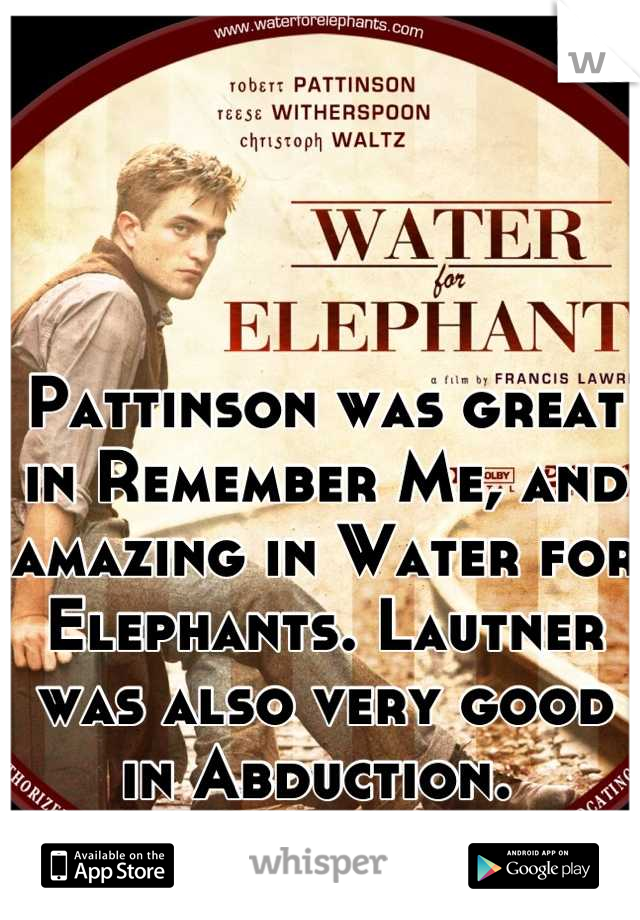 Pattinson was great in Remember Me, and amazing in Water for Elephants. Lautner was also very good in Abduction. 