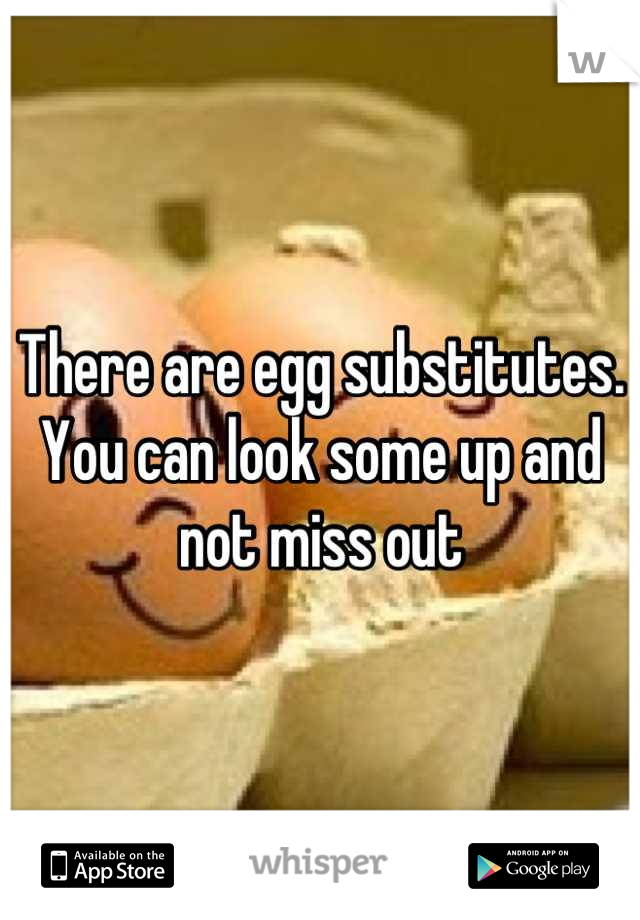 There are egg substitutes. You can look some up and not miss out
