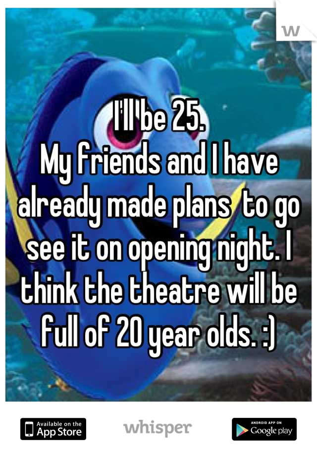 I'll be 25. 
My friends and I have already made plans  to go see it on opening night. I think the theatre will be full of 20 year olds. :)