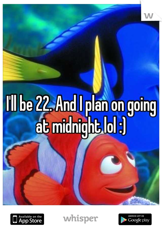 I'll be 22. And I plan on going at midnight lol :)