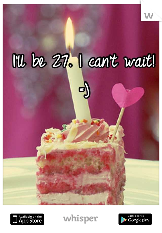 I'll be 27. I can't wait! =)
