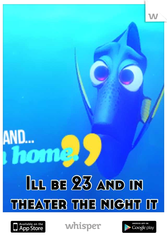 Ill be 23 and in theater the night it comes out!