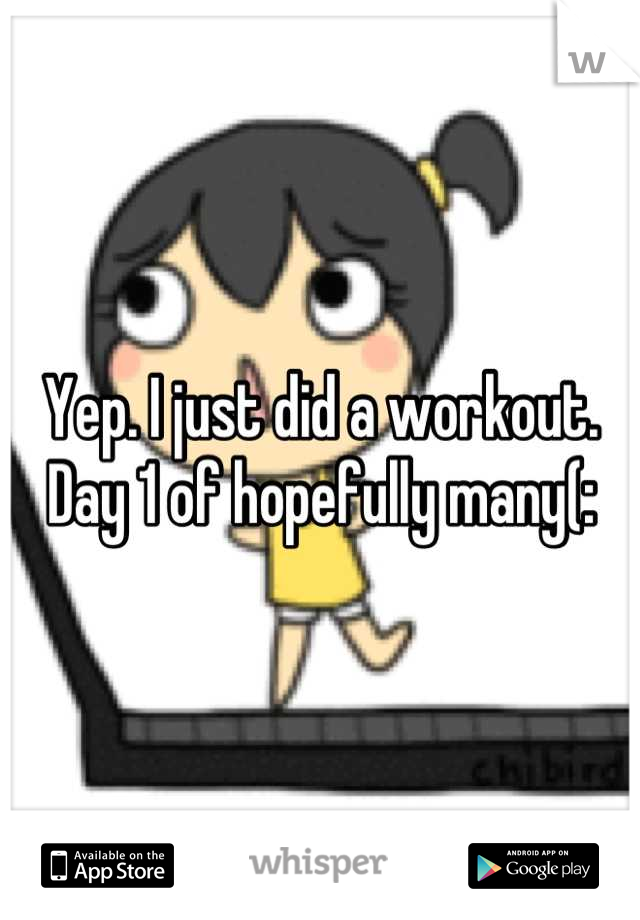 Yep. I just did a workout. Day 1 of hopefully many(: