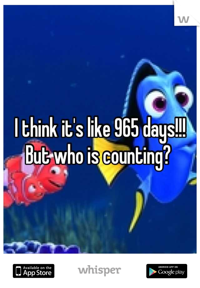 I think it's like 965 days!!! But who is counting? 