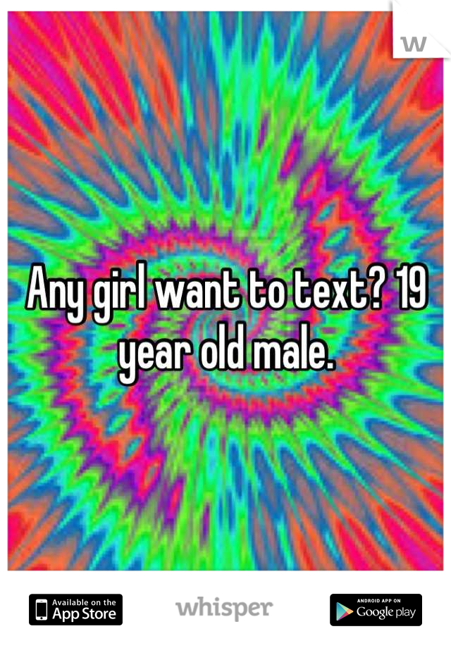 Any girl want to text? 19 year old male.