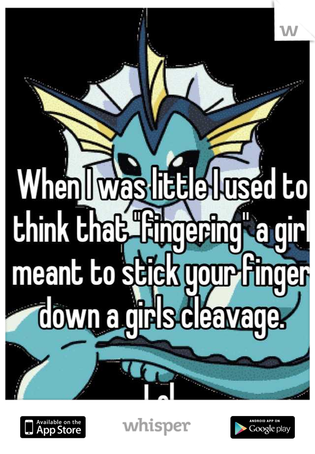 When I was little I used to think that "fingering" a girl meant to stick your finger down a girls cleavage. 

Lol.