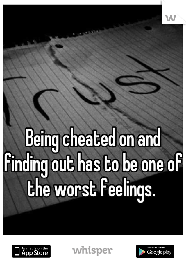 Being cheated on and finding out has to be one of the worst feelings. 