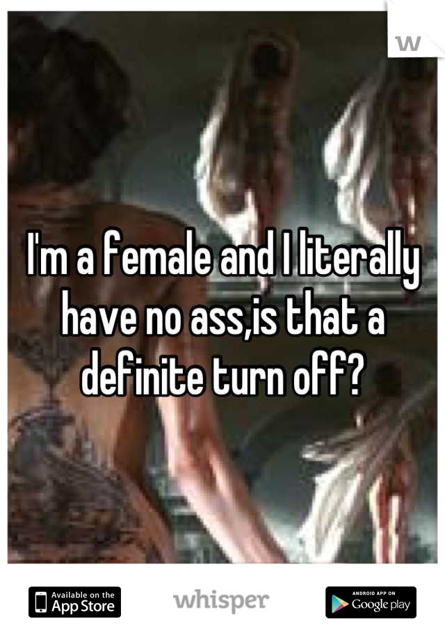 I'm a female and I literally have no ass,is that a definite turn off?