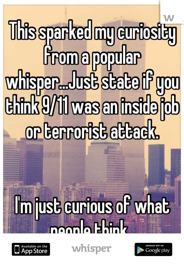 This sparked my curiosity from a popular whisper...Just state if you think 9/11 was an inside job or terrorist attack.


I'm just curious of what people think. 