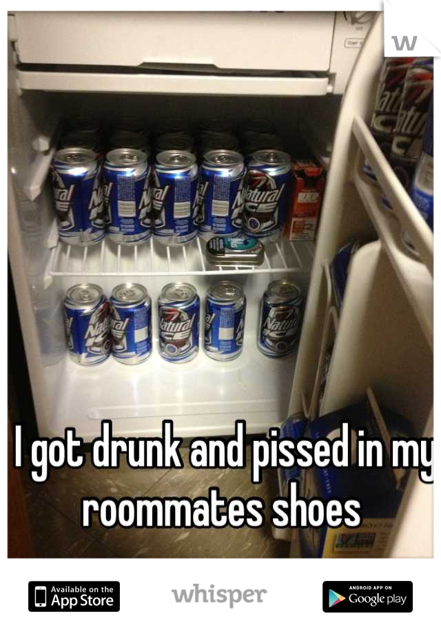 I got drunk and pissed in my roommates shoes 

