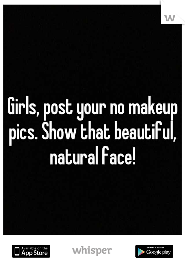 Girls, post your no makeup pics. Show that beautiful, natural face!