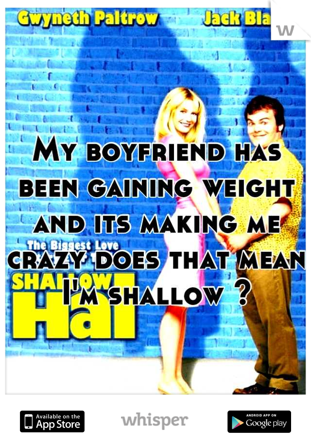 My boyfriend has been gaining weight and its making me crazy does that mean I'm shallow ?