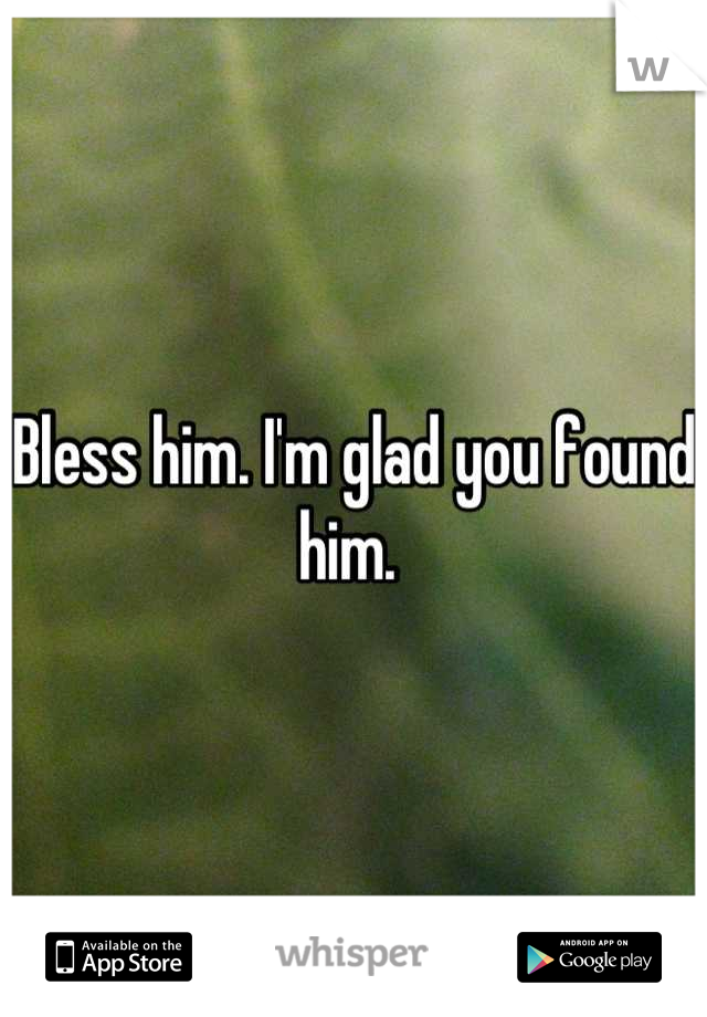 Bless him. I'm glad you found him. 
