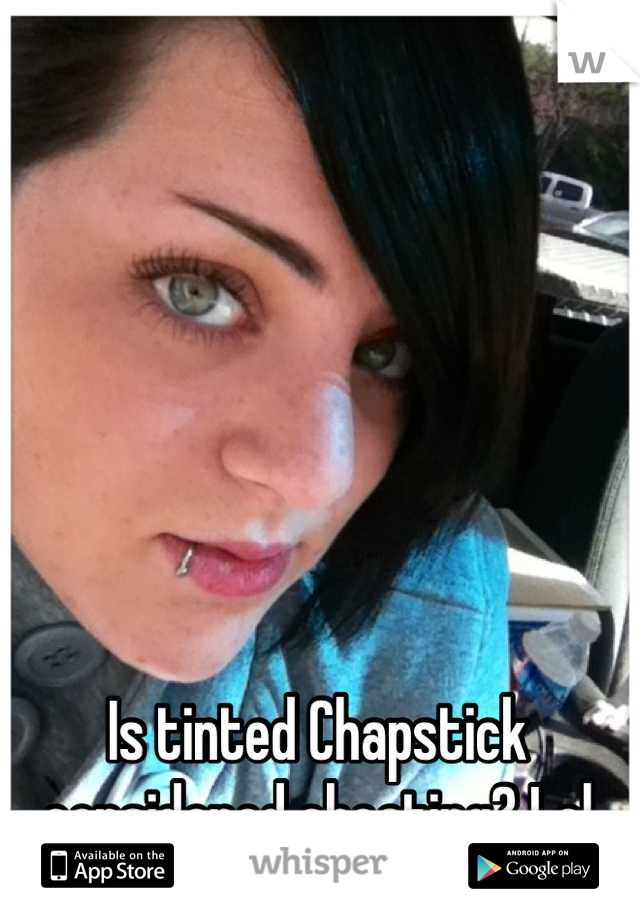 Is tinted Chapstick considered cheating? Lol