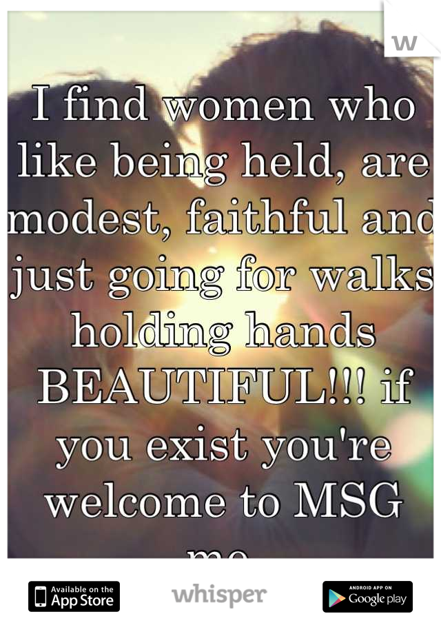 I find women who like being held, are modest, faithful and just going for walks holding hands BEAUTIFUL!!! if you exist you're welcome to MSG me.