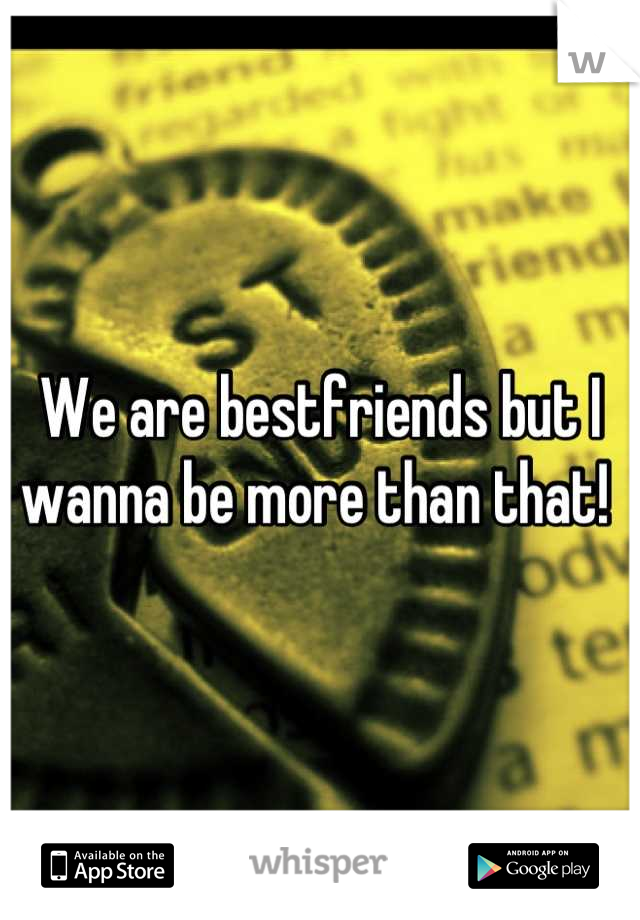 We are bestfriends but I wanna be more than that! 