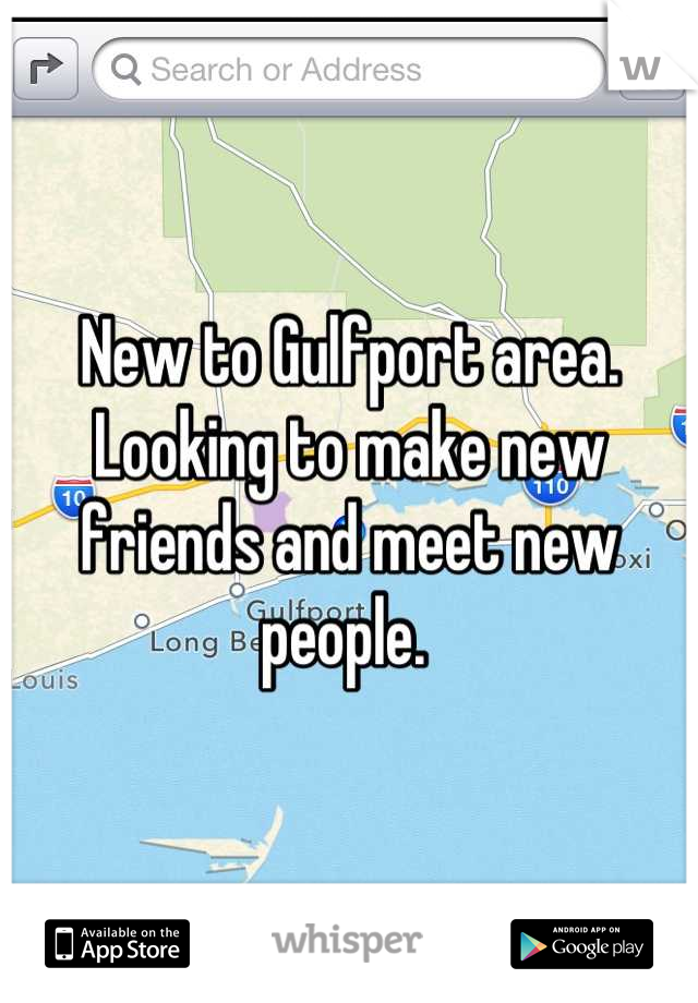New to Gulfport area. Looking to make new friends and meet new people. 
