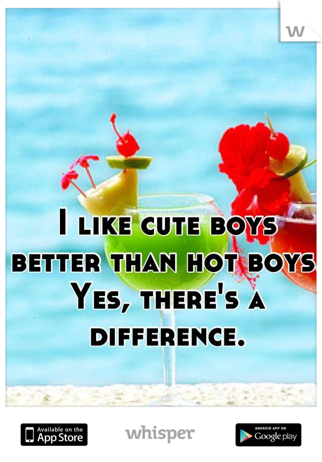 I like cute boys better than hot boys. Yes, there's a difference.