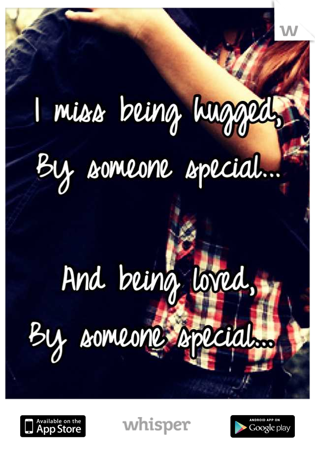 I miss being hugged,
By someone special...

And being loved,
By someone special... 