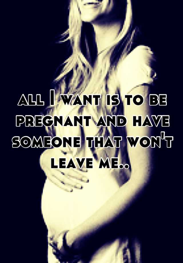 all-i-want-is-to-be-pregnant-and-have-someone-that-won-t-leave-me