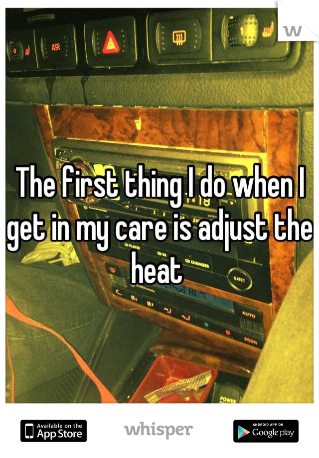 The first thing I do when I get in my care is adjust the heat 