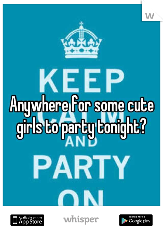 Anywhere for some cute girls to party tonight?