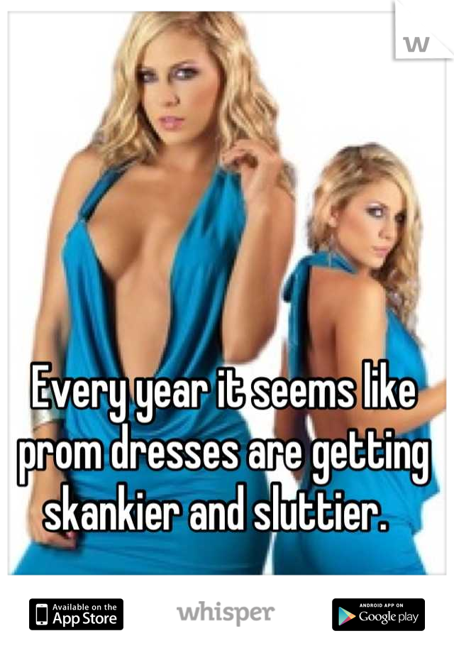 Every year it seems like prom dresses are getting skankier and sluttier.  