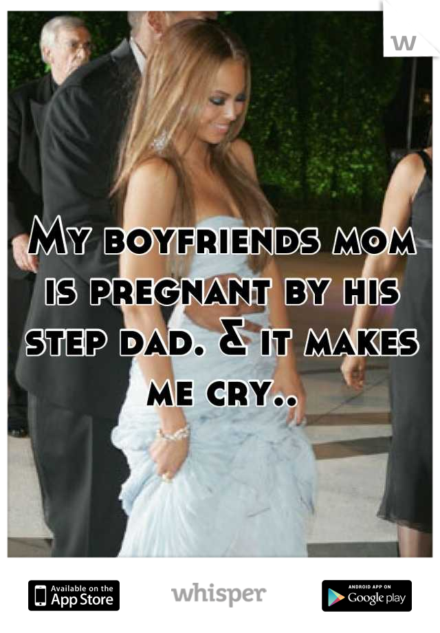 My boyfriends mom is pregnant by his step dad. & it makes me cry..