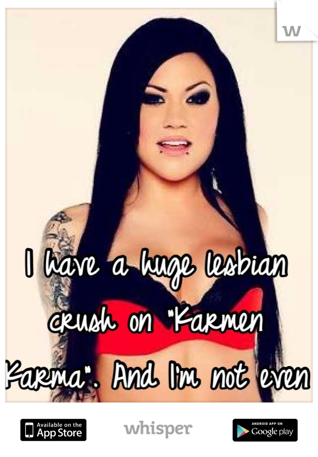 I have a huge lesbian crush on "Karmen Karma". And I'm not even bisexual. 