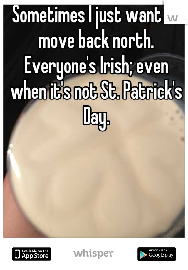 Sometimes I just want to move back north. Everyone's Irish; even when it's not St. Patrick's Day.