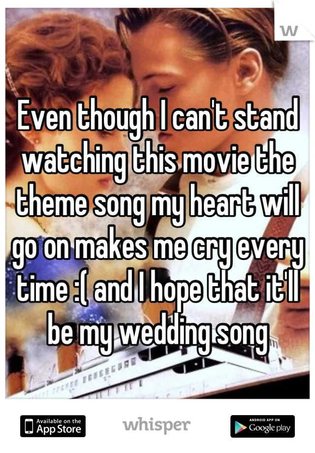 Even though I can't stand watching this movie the theme song my heart will go on makes me cry every time :( and I hope that it'll be my wedding song