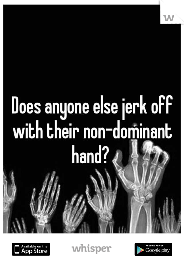 Does anyone else jerk off with their non-dominant hand? 