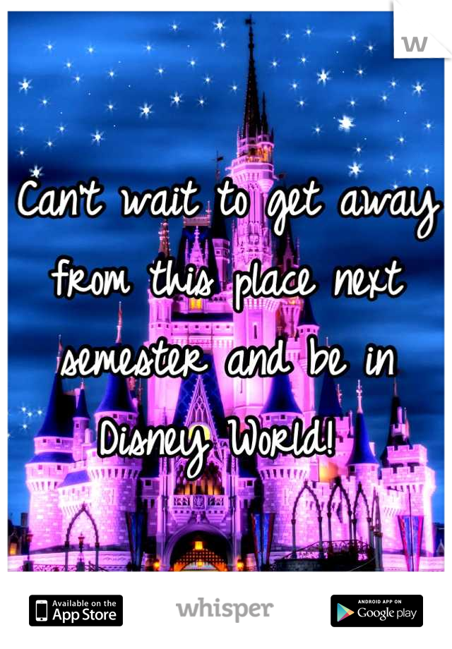 Can't wait to get away from this place next semester and be in Disney World! 