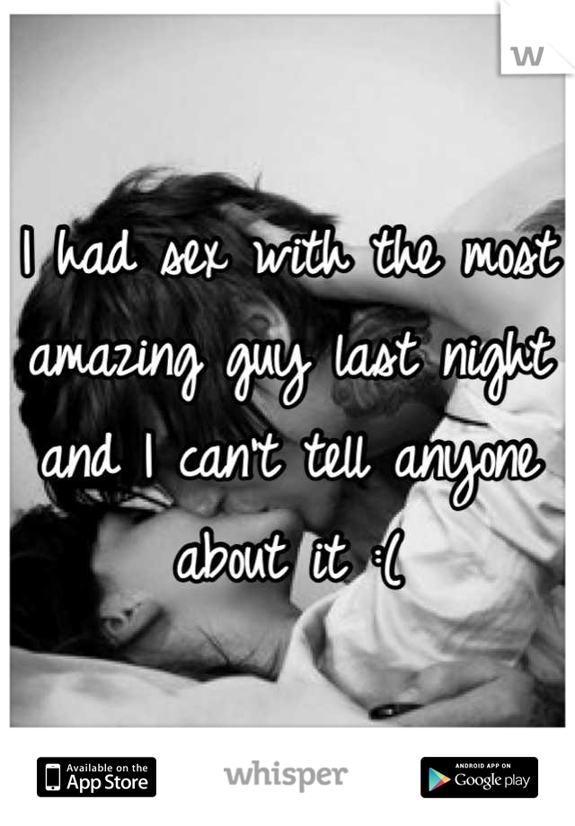 I had sex with the most amazing guy last night and I can't tell anyone about it :(
