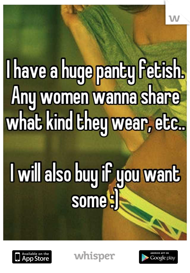 I have a huge panty fetish. Any women wanna share what kind they wear, etc..

I will also buy if you want some :)