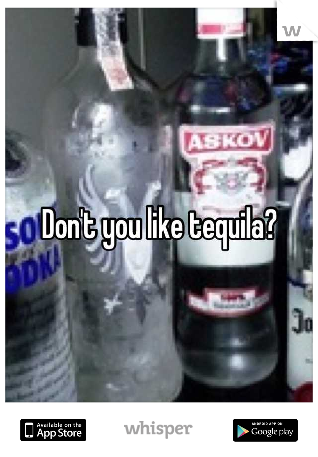 Don't you like tequila?