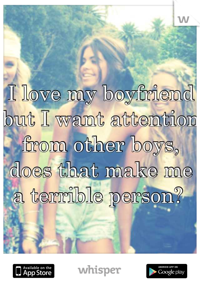I love my boyfriend but I want attention from other boys, does that make me a terrible person? 