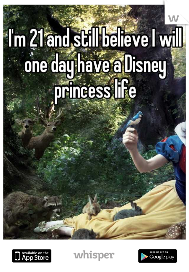 I'm 21 and still believe I will one day have a Disney princess life