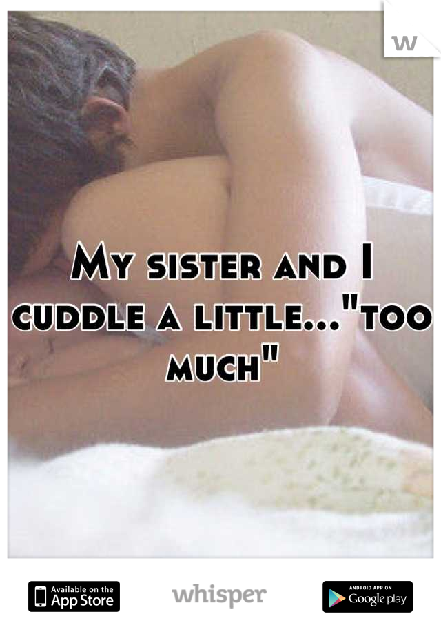 My sister and I cuddle a little..."too much"
