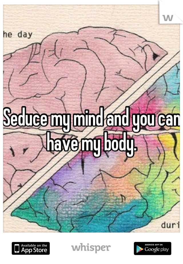 Seduce my mind and you can have my body.