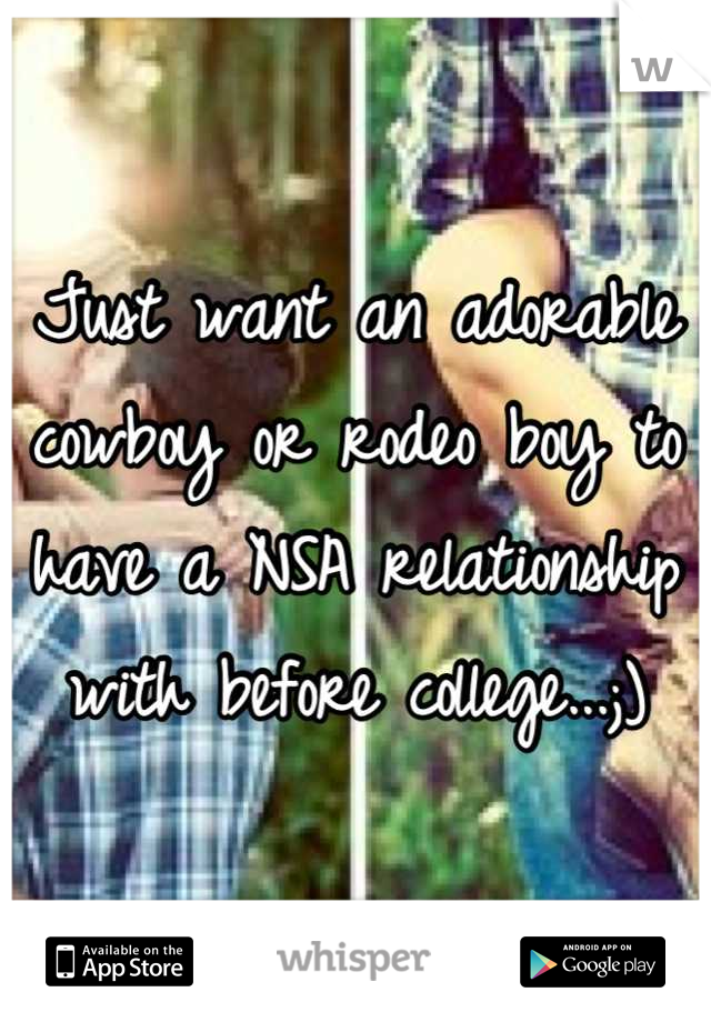 Just want an adorable cowboy or rodeo boy to have a NSA relationship with before college...;)