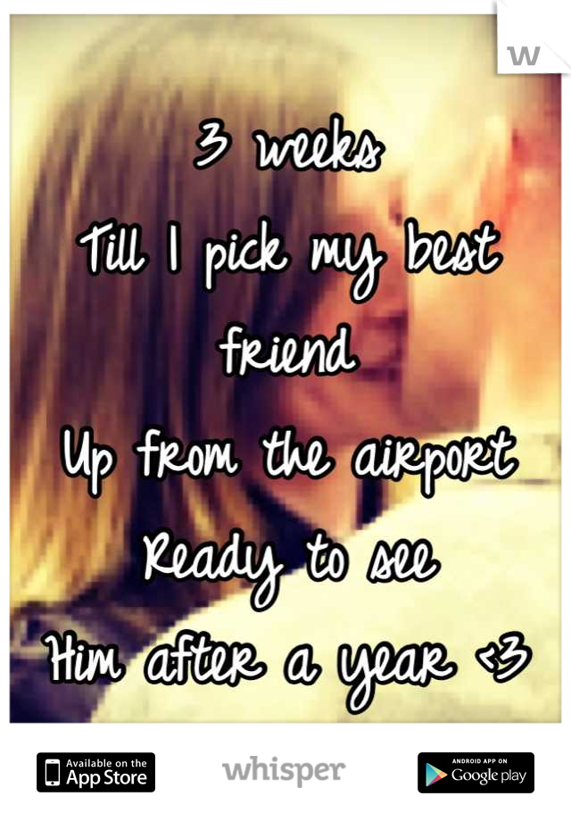 3 weeks 
Till I pick my best friend 
Up from the airport
Ready to see
Him after a year <3