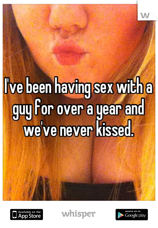 I've been having sex with a guy for over a year and we've never kissed.