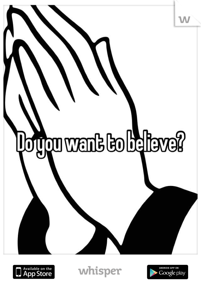 Do you want to believe?