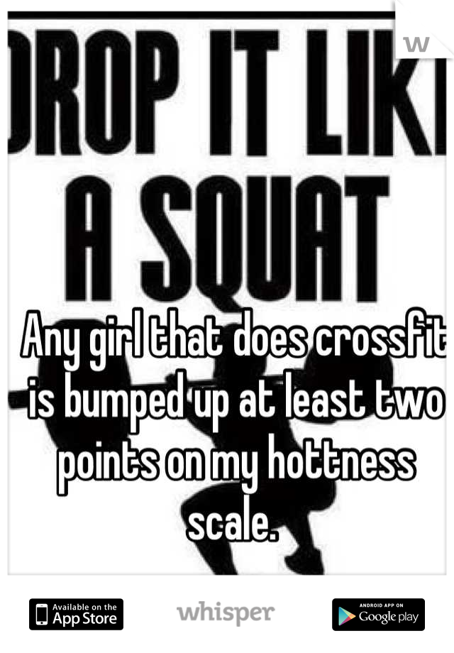 Any girl that does crossfit is bumped up at least two points on my hottness scale. 