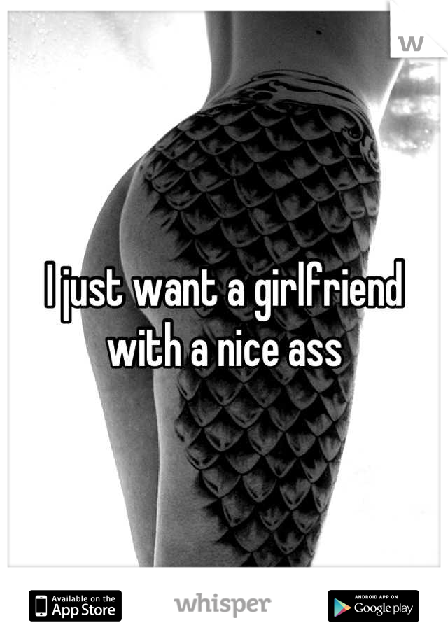 I just want a girlfriend with a nice ass