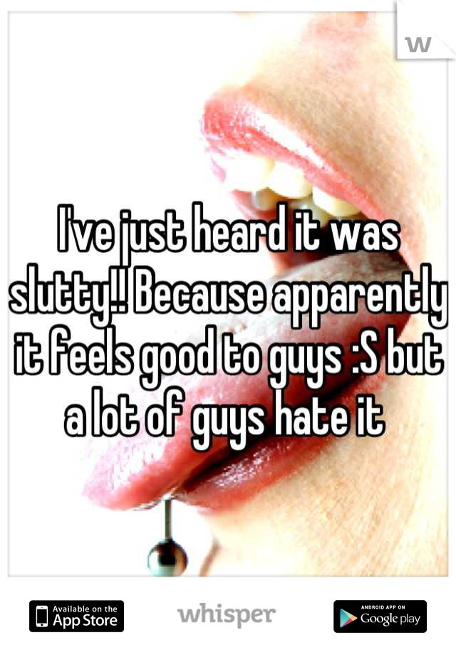 I've just heard it was slutty!! Because apparently it feels good to guys :S but a lot of guys hate it 